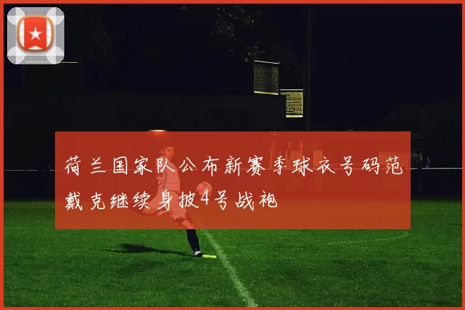 荷兰国家队公布新赛季球衣号码范戴克继续身披4号战袍
