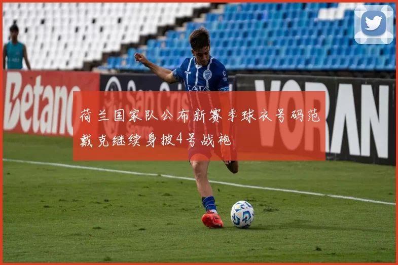 荷兰国家队公布新赛季球衣号码范戴克继续身披4号战袍