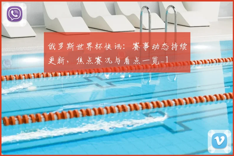 俄罗斯世界杯快讯：赛事动态持续更新，焦点赛况与看点一览_1