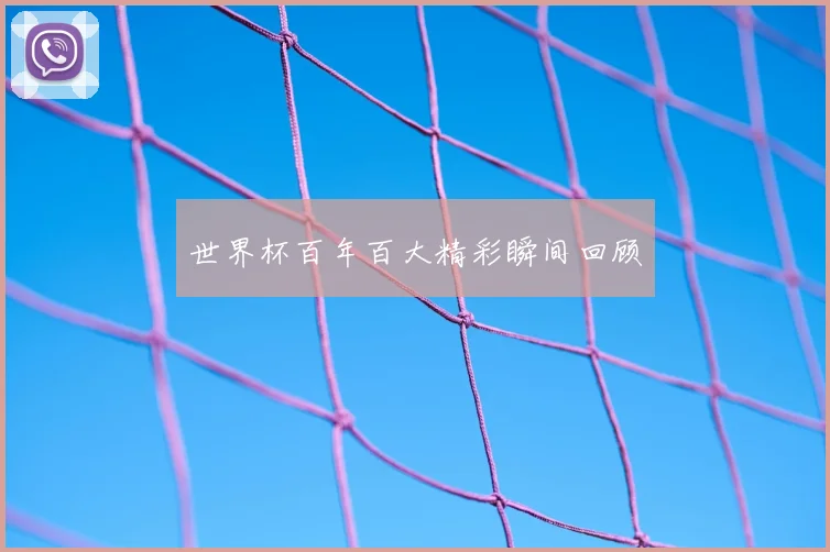 世界杯百年百大精彩瞬间回顾
