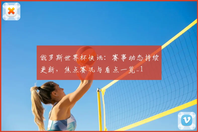 俄罗斯世界杯快讯：赛事动态持续更新，焦点赛况与看点一览_1