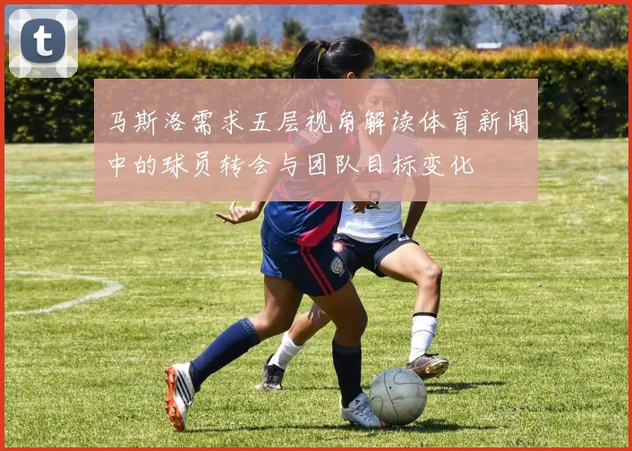 马斯洛需求五层视角解读体育新闻中的球员转会与团队目标变化