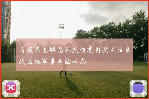 马提尼克群岛队友谊赛再受关注备战区域赛事考验状态