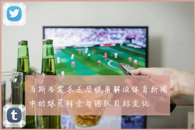 马斯洛需求五层视角解读体育新闻中的球员转会与团队目标变化