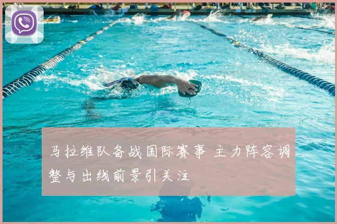 马拉维队备战国际赛事 主力阵容调整与出线前景引关注