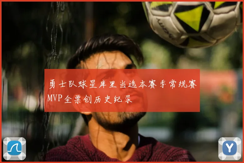 勇士队球星库里当选本赛季常规赛MVP全票创历史纪录
