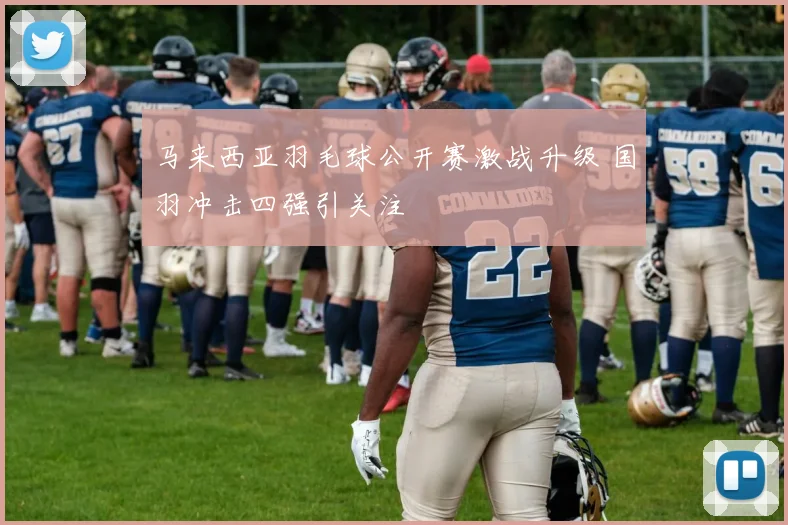 马来西亚羽毛球公开赛激战升级 国羽冲击四强引关注